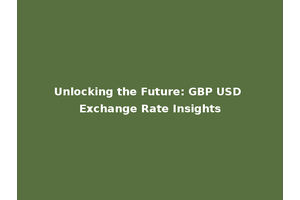 Unlocking the Future: GBP USD Exchange Rate Insights