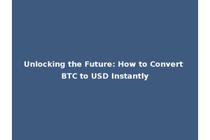 Unlocking the Future: How to Convert BTC to USD Instantly