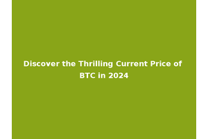Discover the Thrilling Current Price of BTC in 2024