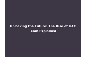 Unlocking the Future: The Rise of HAC Coin Explained