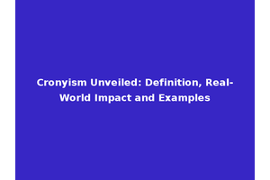 Cronyism Unveiled: Definition, Real-World Impact and Examples