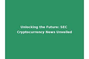 Unlocking the Future: SEC Cryptocurrency News Unveiled