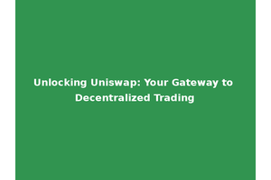 Unlocking Uniswap: Your Gateway to Decentralized Trading