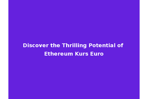 Discover the Thrilling Potential of Ethereum Kurs Euro