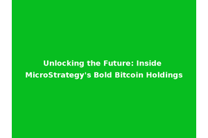 Unlocking the Future: Inside MicroStrategy's Bold Bitcoin Holdings
