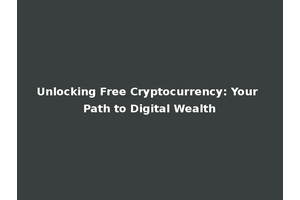 Unlocking Free Cryptocurrency: Your Path to Digital Wealth