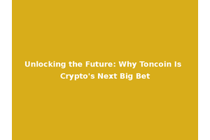 Unlocking the Future: Why Toncoin Is Crypto's Next Big Bet