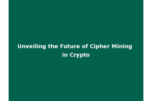 Unveiling the Future of Cipher Mining in Crypto
