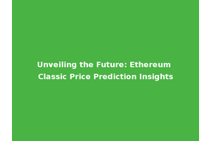 Unveiling the Future: Ethereum Classic Price Prediction Insights