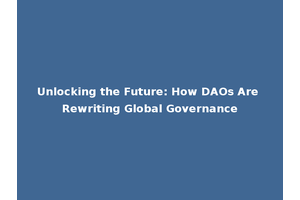 Unlocking the Future: How DAOs Are Rewriting Global Governance
