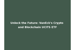 Unlock the Future: VanEck's Crypto and Blockchain UCITS ETF
