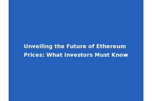 Unveiling the Future of Ethereum Prices: What Investors Must Know