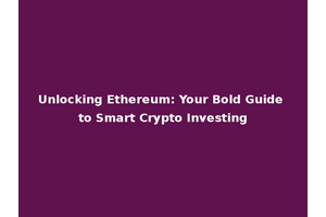 Unlocking Ethereum: Your Bold Guide to Smart Crypto Investing