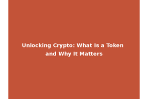 Unlocking Crypto: What Is a Token and Why It Matters