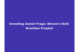 Unveiling Daniel Fraga: Bitcoin's Bold Brazilian Prophet