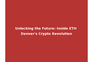 Unlocking the Future: Inside ETH Denver's Crypto Revolution