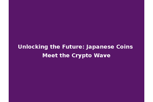 Unlocking the Future: Japanese Coins Meet the Crypto Wave