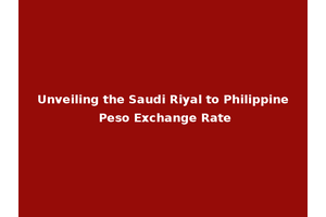 Unveiling the Saudi Riyal to Philippine Peso Exchange Rate
