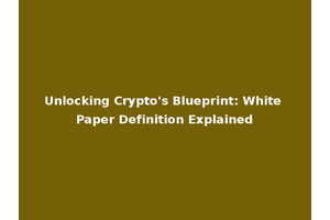 Unlocking Crypto's Blueprint: White Paper Definition Explained