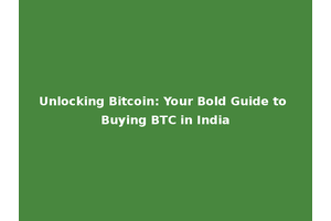 Unlocking Bitcoin: Your Bold Guide to Buying BTC in India