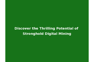 Discover the Thrilling Potential of Stronghold Digital Mining