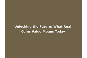 Unlocking the Future: What Real Coins Value Means Today