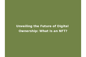 Unveiling the Future of Digital Ownership: What Is an NFT?
