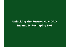 Unlocking the Future: How DAO Enzyme Is Reshaping DeFi