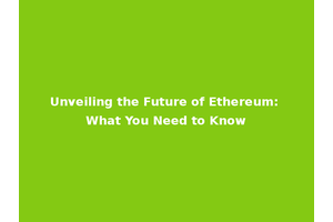 Unveiling the Future of Ethereum: What You Need to Know