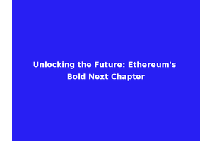 Unlocking the Future: Ethereum's Bold Next Chapter