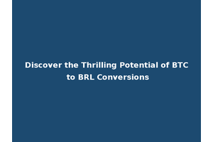 Discover the Thrilling Potential of BTC to BRL Conversions