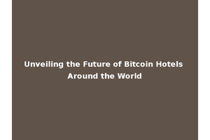 Unveiling the Future of Bitcoin Hotels Around the World
