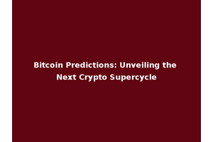Bitcoin Predictions: Unveiling the Next Crypto Supercycle