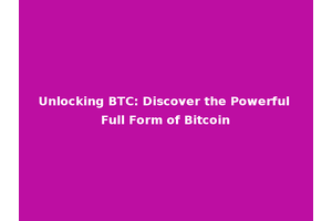 Unlocking BTC: Discover the Powerful Full Form of Bitcoin