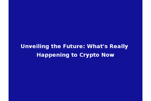 Unveiling the Future: What's Really Happening to Crypto Now