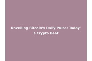 Unveiling Bitcoin's Daily Pulse: Today's Crypto Beat