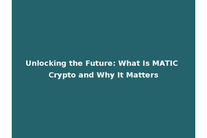 Unlocking the Future: What Is MATIC Crypto and Why It Matters