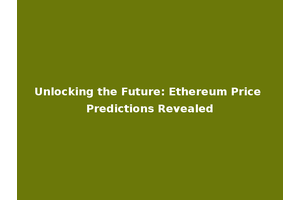 Unlocking the Future: Ethereum Price Predictions Revealed