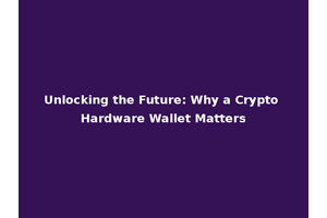 Unlocking the Future: Why a Crypto Hardware Wallet Matters