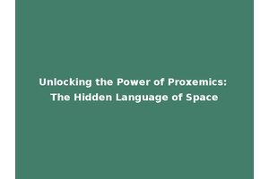 Unlocking the Power of Proxemics: The Hidden Language of Space