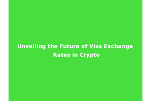 Unveiling the Future of Visa Exchange Rates in Crypto