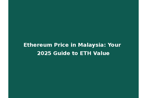 Ethereum Price in Malaysia: Your 2025 Guide to ETH Value