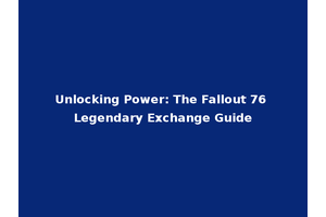 Unlocking Power: The Fallout 76 Legendary Exchange Guide