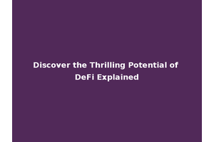 Discover the Thrilling Potential of DeFi Explained