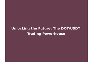 Unlocking the Future: The DOT/USDT Trading Powerhouse