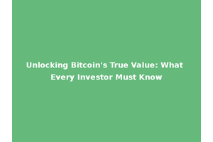 Unlocking Bitcoin's True Value: What Every Investor Must Know