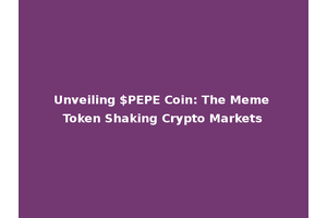 Unveiling $PEPE Coin: The Meme Token Shaking Crypto Markets