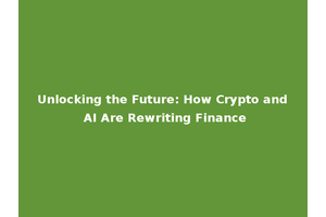 Unlocking the Future: How Crypto and AI Are Rewriting Finance