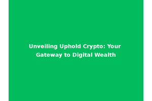 Unveiling Uphold Crypto: Your Gateway to Digital Wealth