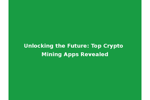Unlocking the Future: Top Crypto Mining Apps Revealed
